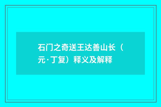 石门之奇送王达善山长（元·丁复）释义及解释