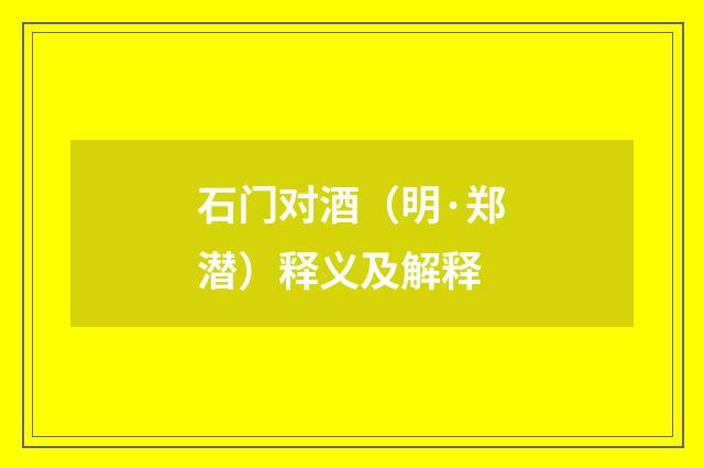 石门对酒（明·郑潜）释义及解释