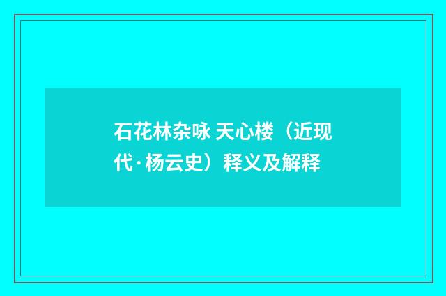石花林杂咏 天心楼（近现代·杨云史）释义及解释