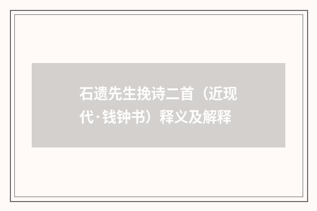 石遗先生挽诗二首（近现代·钱钟书）释义及解释