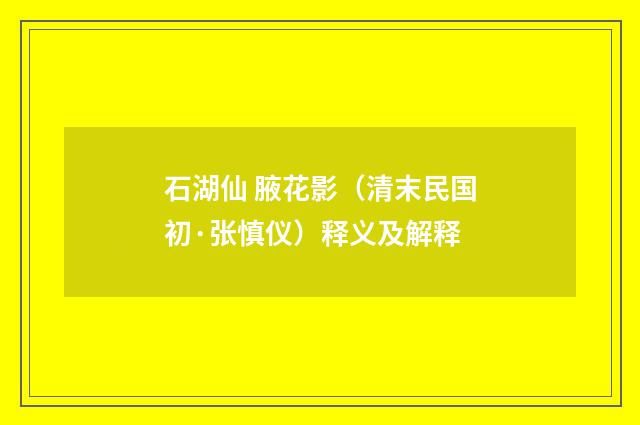 石湖仙 腋花影（清末民国初·张慎仪）释义及解释