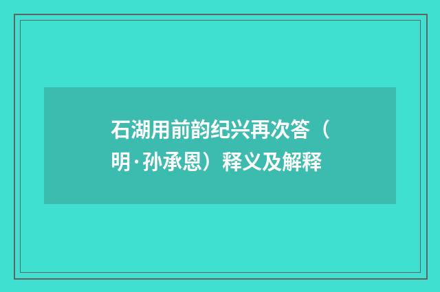 石湖用前韵纪兴再次答（明·孙承恩）释义及解释