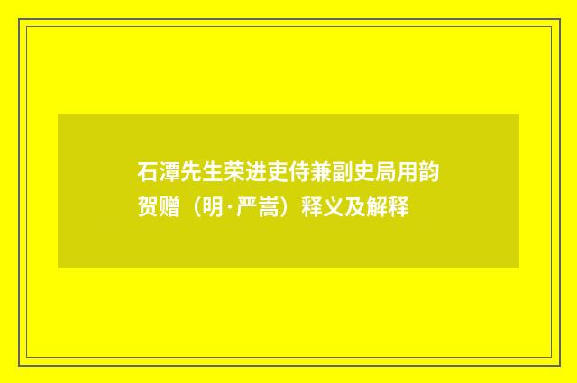 石潭先生荣进吏侍兼副史局用韵贺赠（明·严嵩）释义及解释