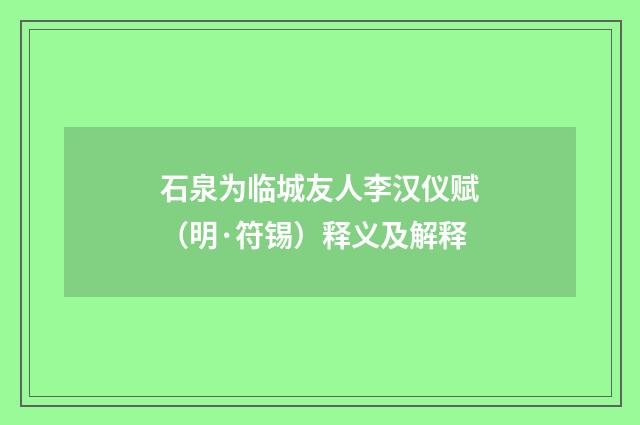 石泉为临城友人李汉仪赋（明·符锡）释义及解释