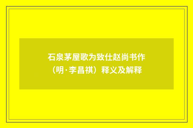 石泉茅屋歌为致仕赵尚书作（明·李昌祺）释义及解释