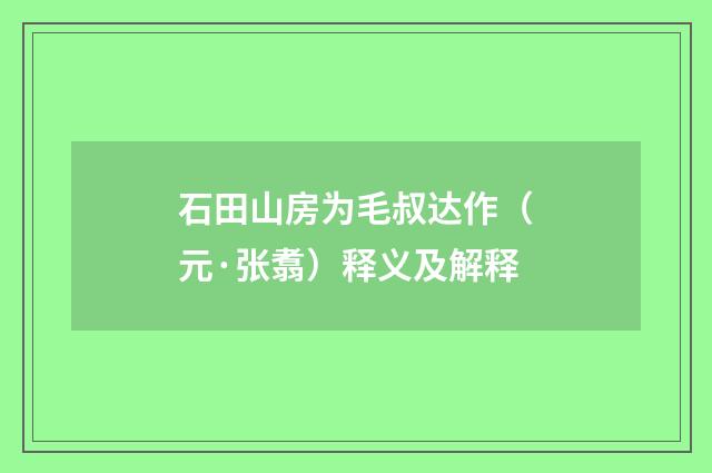 石田山房为毛叔达作（元·张翥）释义及解释