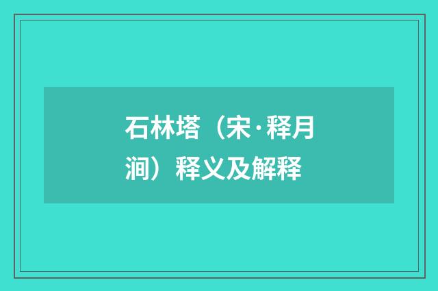 石林塔（宋·释月涧）释义及解释