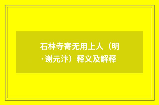 石林寺寄无用上人（明·谢元汴）释义及解释