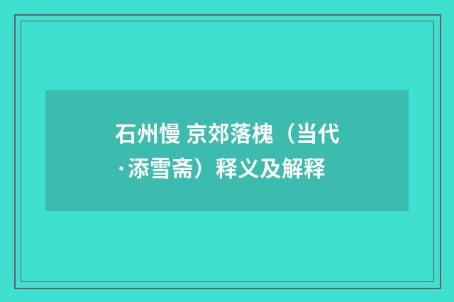 石州慢 京郊落槐（当代·添雪斋）释义及解释