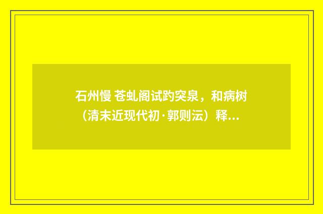 石州慢 苍虬阁试趵突泉，和病树（清末近现代初·郭则沄）释义及解释