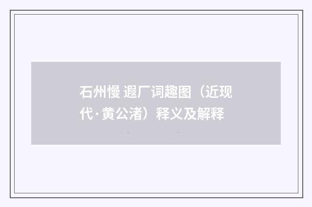 石州慢 遐厂词趣图（近现代·黄公渚）释义及解释