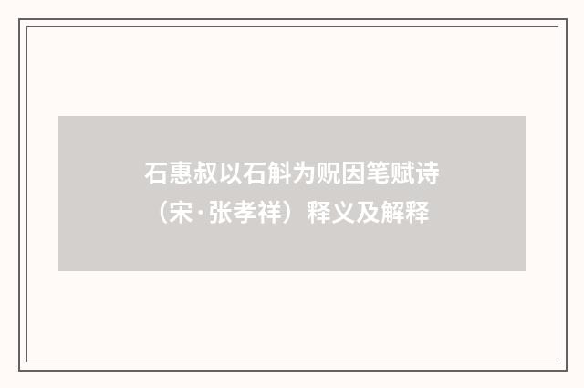 石惠叔以石斛为贶因笔赋诗（宋·张孝祥）释义及解释