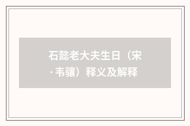 石懿老大夫生日（宋·韦骧）释义及解释
