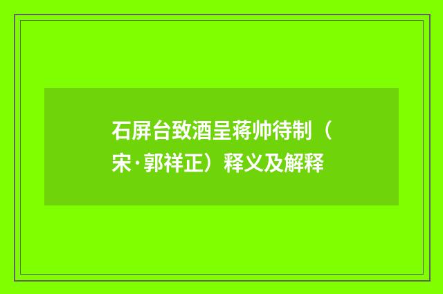 石屏台致酒呈蒋帅待制（宋·郭祥正）释义及解释