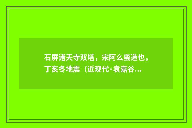 石屏诸天寺双塔，宋阿么蛮造也，丁亥冬地震（近现代·袁嘉谷）释义及解释