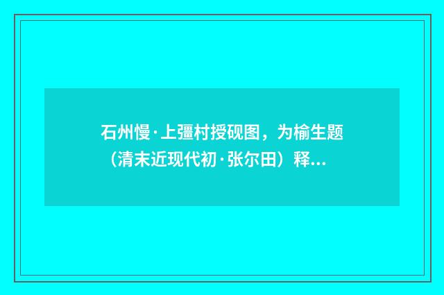 石州慢·上彊村授砚图，为榆生题（清末近现代初·张尔田）释义及解释