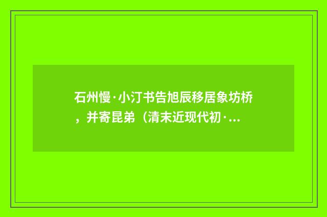 石州慢·小汀书告旭辰移居象坊桥，并寄昆弟（清末近现代初·金兆蕃）释义及解释