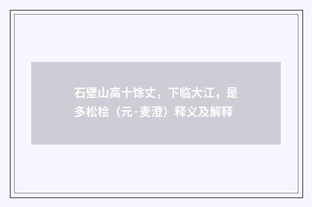 石壁山高十馀丈，下临大江，是多松桧（元·麦澄）释义及解释