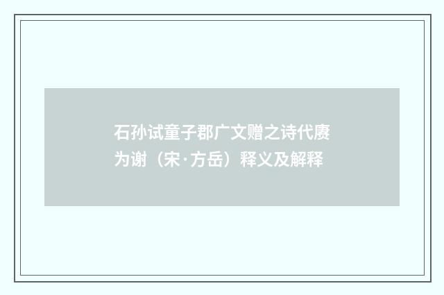 石孙试童子郡广文赠之诗代赓为谢（宋·方岳）释义及解释