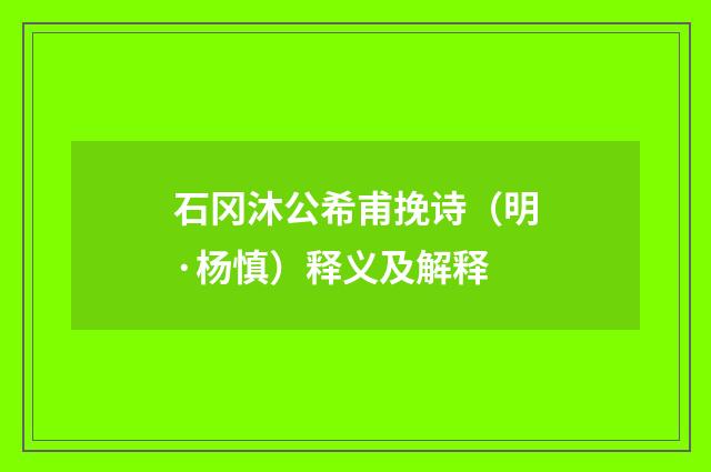 石冈沐公希甫挽诗（明·杨慎）释义及解释