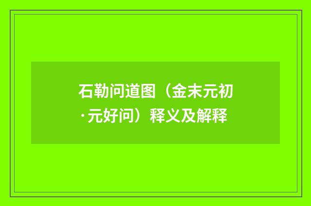石勒问道图（金末元初·元好问）释义及解释