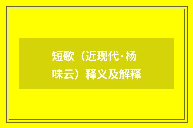 短歌（近现代·杨味云）释义及解释