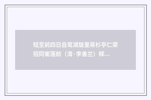 短至前四日自鸳湖旋里蒋杉亭仁荣招同崔莲舫（清·李善兰）释义及解释