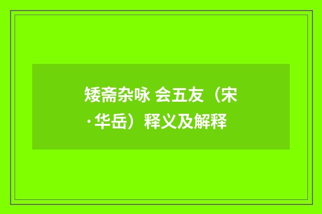 矮斋杂咏 会五友（宋·华岳）释义及解释