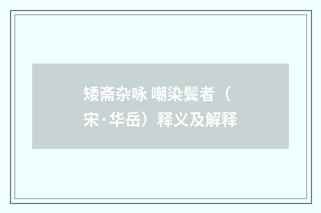 矮斋杂咏 嘲染鬓者（宋·华岳）释义及解释