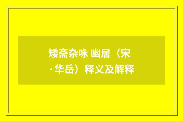 矮斋杂咏 幽居（宋·华岳）释义及解释