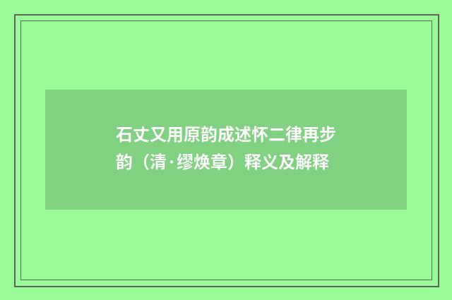 石丈又用原韵成述怀二律再步韵（清·缪焕章）释义及解释