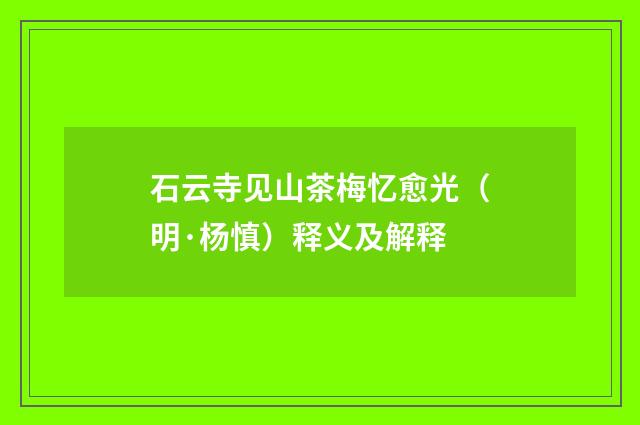 石云寺见山茶梅忆愈光（明·杨慎）释义及解释