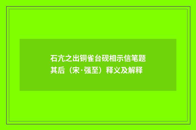 石亢之出铜雀台砚相示信笔题其后（宋·强至）释义及解释