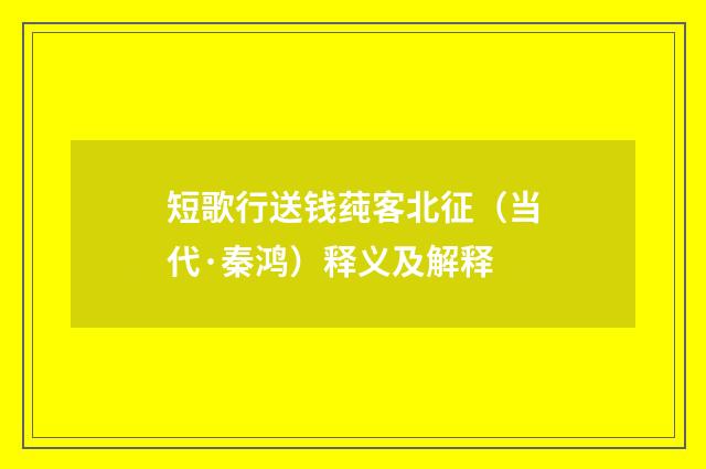 短歌行送钱莼客北征（当代·秦鸿）释义及解释