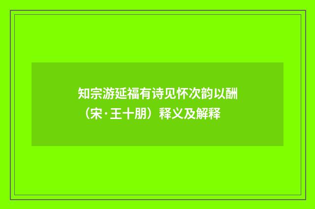 知宗游延福有诗见怀次韵以酬（宋·王十朋）释义及解释