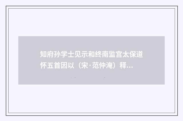 知府孙学士见示和终南监宫太保道怀五首因以（宋·范仲淹）释义及解释