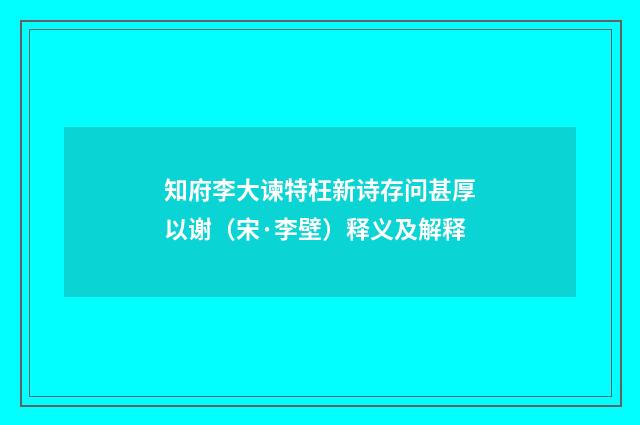 知府李大谏特枉新诗存问甚厚以谢（宋·李壁）释义及解释