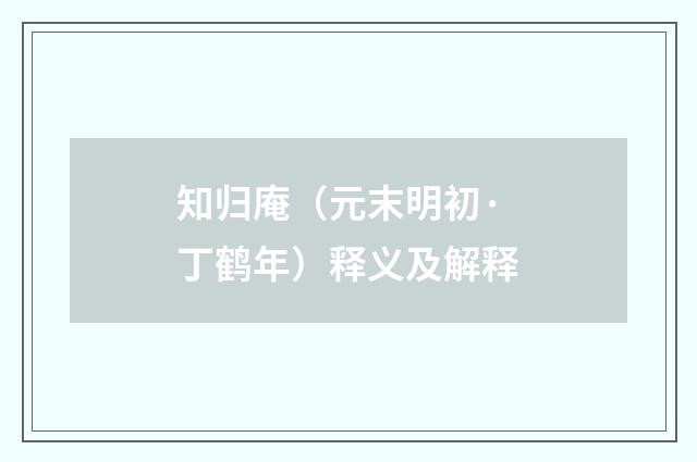 知归庵（元末明初·丁鹤年）释义及解释