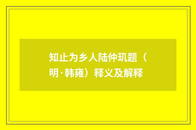 知止为乡人陆仲玑题（明·韩雍）释义及解释