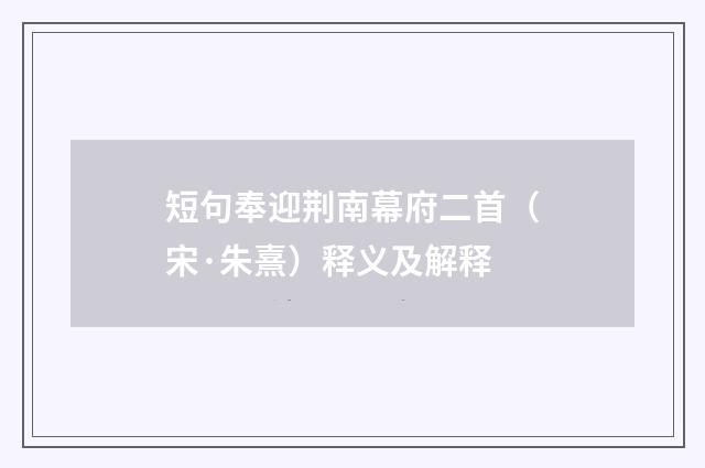 短句奉迎荆南幕府二首（宋·朱熹）释义及解释