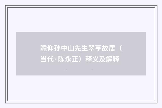 瞻仰孙中山先生翠亨故居（当代·陈永正）释义及解释