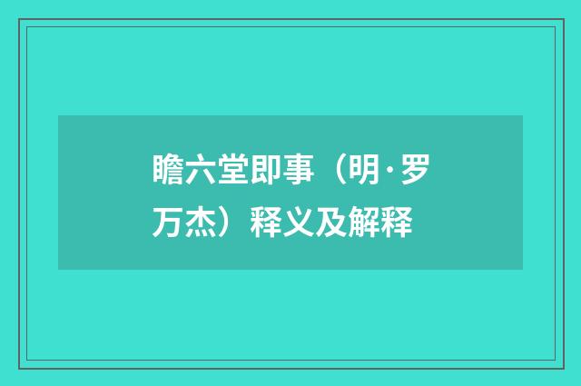 瞻六堂即事（明·罗万杰）释义及解释