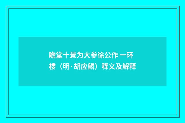 瞻堂十景为大参徐公作 一环楼（明·胡应麟）释义及解释