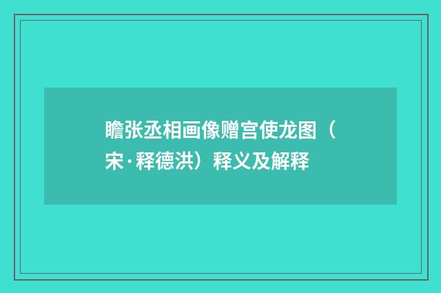 瞻张丞相画像赠宫使龙图（宋·释德洪）释义及解释