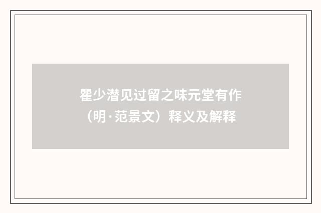 瞿少潜见过留之味元堂有作（明·范景文）释义及解释