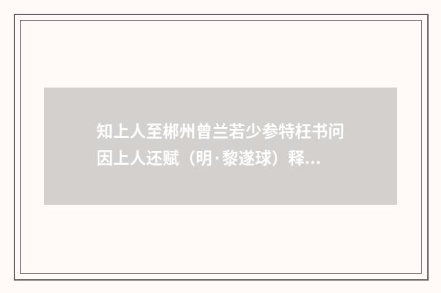 知上人至郴州曾兰若少参特枉书问因上人还赋（明·黎遂球）释义及解释