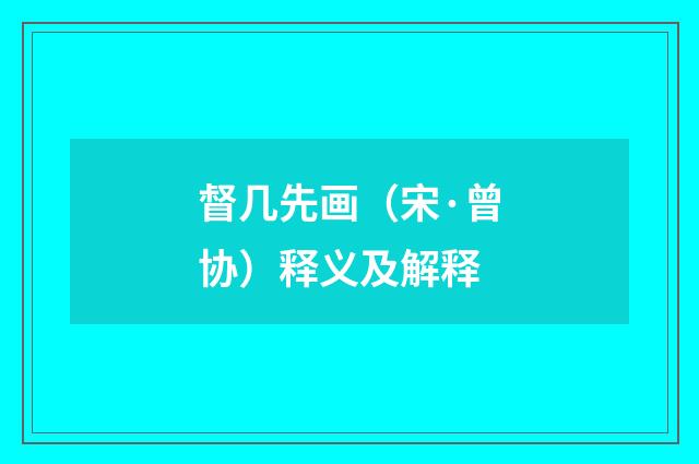 督几先画（宋·曾协）释义及解释