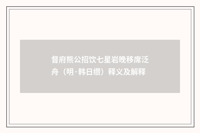 督府熊公招饮七星岩晚移席泛舟（明·韩日缵）释义及解释