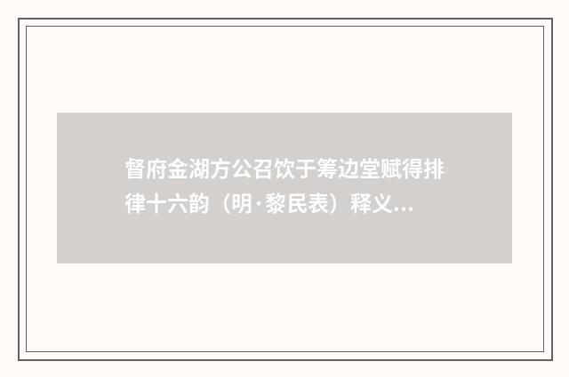 督府金湖方公召饮于筹边堂赋得排律十六韵（明·黎民表）释义及解释