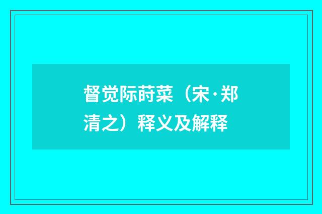 督觉际莳菜（宋·郑清之）释义及解释